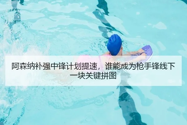 阿森纳补强中锋计划提速，谁能成为枪手锋线下一块关键拼图